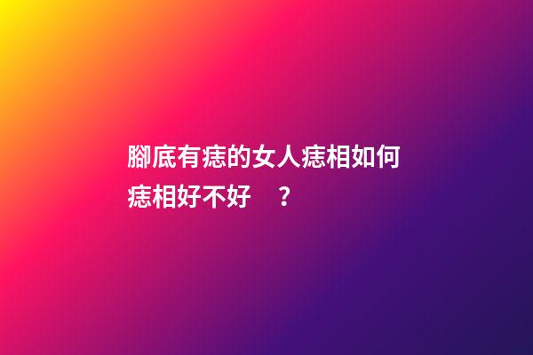 腳底有痣的女人痣相如何 痣相好不好？